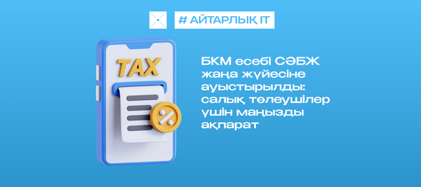 БКМ есебі СӘБЖ жаңа жүйесіне ауыстырылды: салық төлеушілер үшін маңызды ақпарат