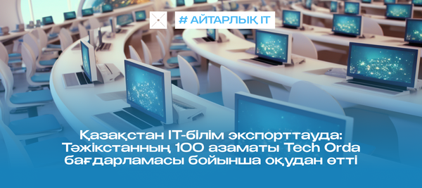 Қазақстан IT-білім экспорттауда: Тәжікстанның 100 азаматы Tech Orda бағдарламасы бойынша оқудан өтті