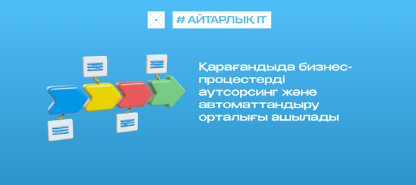 Қарағандыда бизнес-процестерді аутсорсинг және автоматтандыру орталығы ашылады