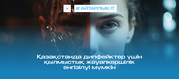 Қазақстанда дипфейктер үшін қылмыстық жауапкершілік енгізілуі мүмкін