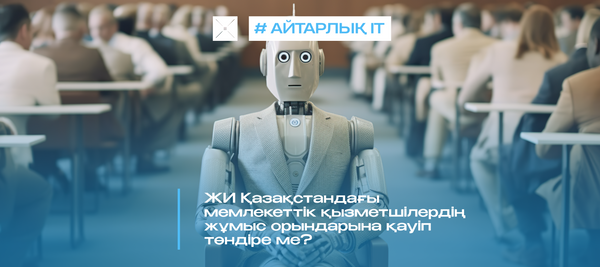 ЖИ Қазақстандағы мемлекеттік қызметшілердің жұмыс орындарына қауіп төндіре ме?