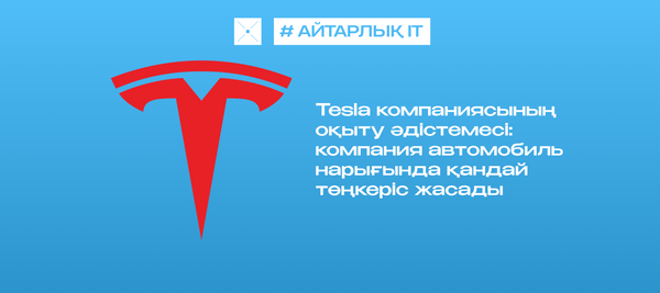 Tesla компаниясының оқыту әдістемесі:  компания автомобиль нарығында қандай төңкеріс жасады