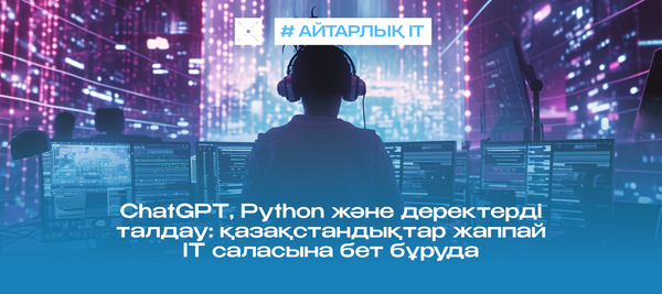 ChatGPT, Python және деректерді талдау: қазақстандықтар жаппай IT саласына бет бұруда