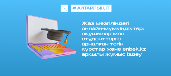 Жаз мезгіліндегі онлайн-мүмкіндіктер: оқушылар мен студенттерге арналған тегін курстар және enbek.kz арқылы жұмыс іздеу