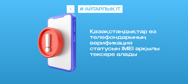 Қазақстандықтар өз телефондарының верификация статусын IMEI арқылы тексере алады