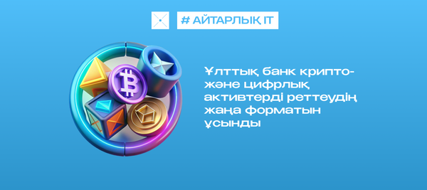 Ұлттық банк крипто- және цифрлық активтерді реттеудің жаңа форматын ұсынды