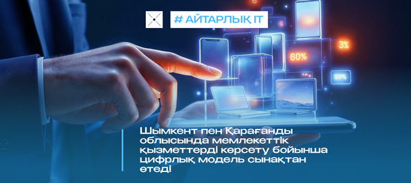 Шымкент пен Қарағанды облысында мемлекеттік қызметтерді көрсету бойынша цифрлық модель сынақтан өтеді