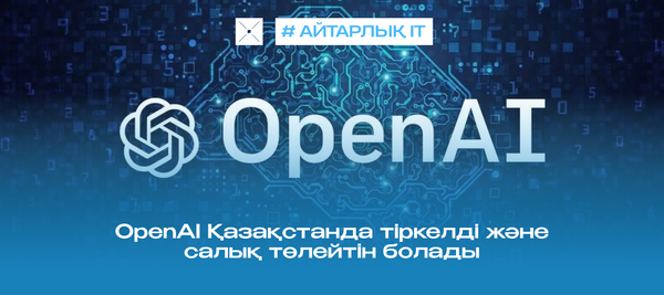 OpenAI Қазақстанда тіркелді және салық төлейтін болады