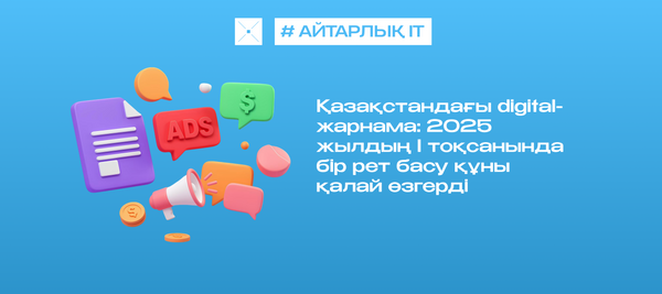 Қазақстандағы digital-жарнама: 2025 жылдың I тоқсанында бір рет басу құны қалай өзгерді