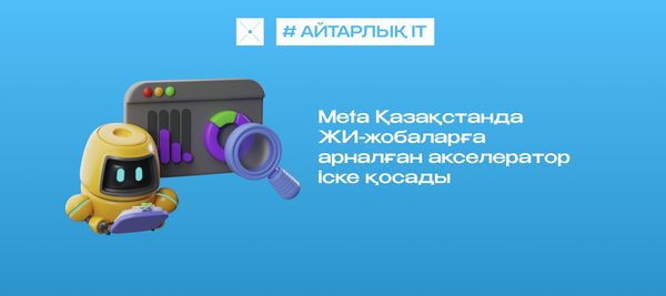 Meta Қазақстанда ЖИ-жобаларға арналған акселератор іске қосады