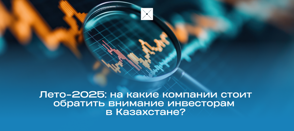 Лето-2025: на какие компании стоит обратить внимание инвесторам в Казахстане?