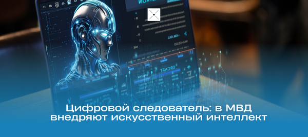 Цифровой следователь: в МВД внедряют искусственный интеллект