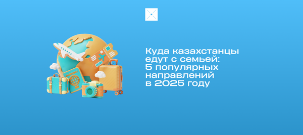 Куда казахстанцы едут с семьей: 5 популярных направлений в 2025 году
