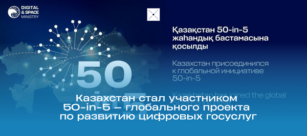 Казахстан стал участником 50-in-5 — глобального проекта по развитию цифровых госуслуг
