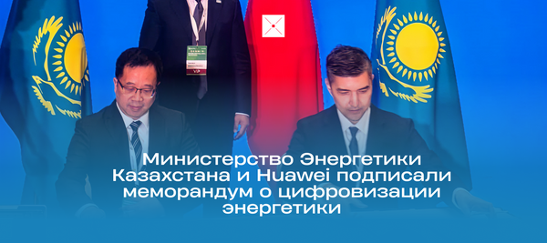 Министерство Энергетики Казахстана и Huawei подписали меморандум о цифровизации энергетики