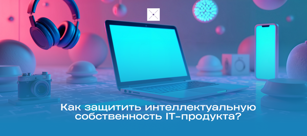 Как защитить интеллектуальную собственность IT-продукта?