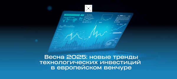 Весна 2025: новые тренды технологических инвестиций в европейском венчуре