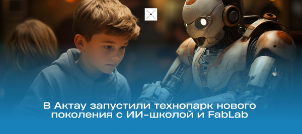 В Актау запустили технопарк нового поколения с ИИ-школой и FabLab