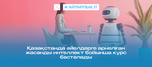 Қазақстанда әйелдерге арналған жасанды интеллект бойынша курс басталады