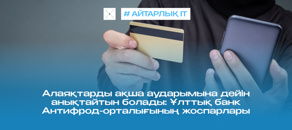 Алаяқтарды ақша аударымына дейін анықтайтын болады: Ұлттық банк Антифрод-орталығының жоспарлары