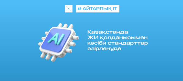 Қазақстанда ЖИ қолданысымен кәсіби стандарттар әзірленуде