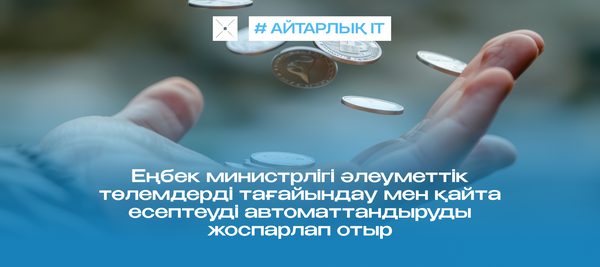 Еңбек министрлігі әлеуметтік төлемдерді тағайындау мен қайта есептеуді автоматтандыруды жоспарлап отыр