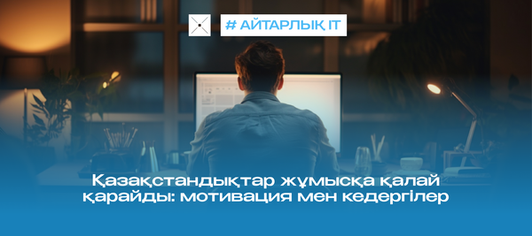 Қазақстандықтар жұмысқа қалай қарайды: мотивация мен кедергілер