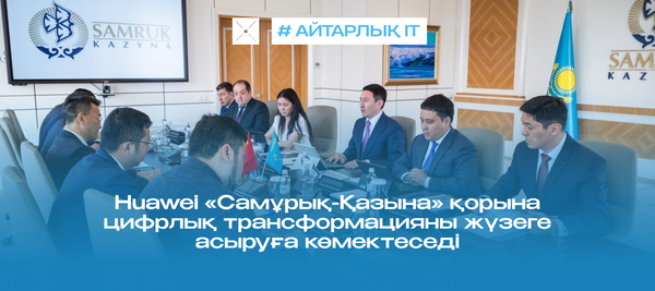 Huawei «Самұрық-Қазына» қорына цифрлық трансформацияны жүзеге асыруға көмектеседі