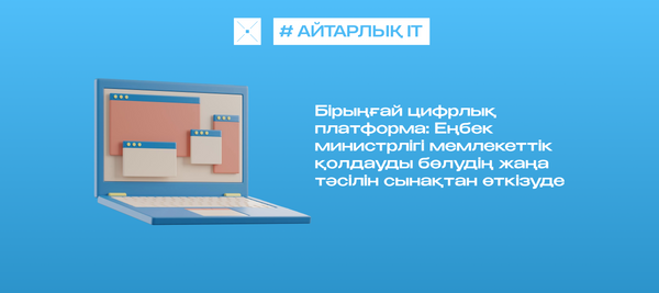 Бірыңғай цифрлық платформа: Еңбек министрлігі мемлекеттік қолдауды бөлудің жаңа тәсілін сынақтан өткізуде
