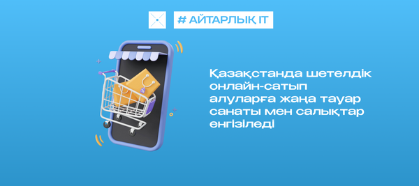 Қазақстанда шетелдік онлайн-сатып алуларға жаңа тауар санаты мен салықтар енгізіледі