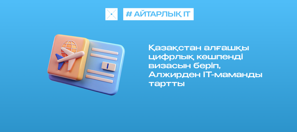 Қазақстан алғашқы цифрлық көшпенді визасын беріп, Алжирден IT-маманды тартты