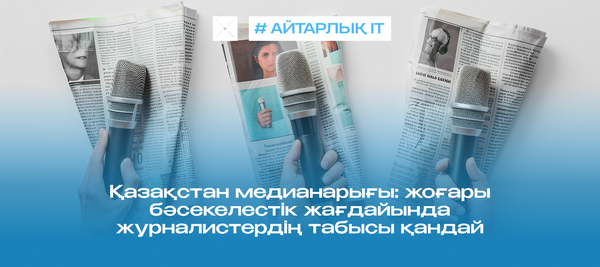 Қазақстан медианарығы: жоғары бәсекелестік жағдайында журналистердің табысы қандай