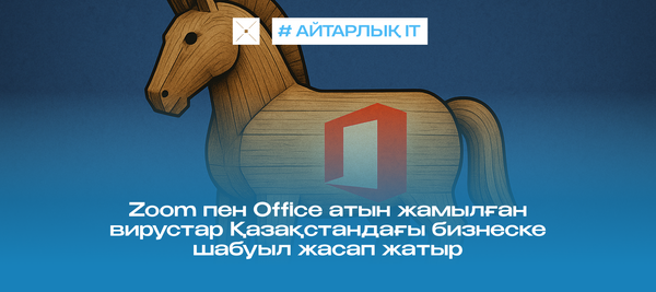Zoom пен Office атын жамылған вирустар Қазақстандағы бизнеске шабуыл жасап жатыр