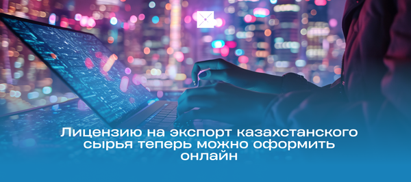 Лицензию на экспорт казахстанского сырья теперь можно оформить онлайн