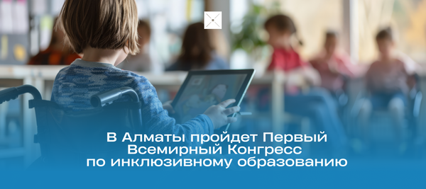 В Алматы пройдет Первый Всемирный Конгресс по инклюзивному образованию