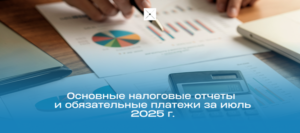 Основные налоговые отчеты и обязательные платежи за июль 2025 г.