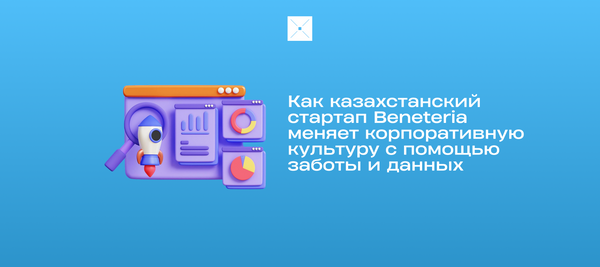 Как казахстанский стартап Beneteria меняет корпоративную культуру с помощью заботы и данных