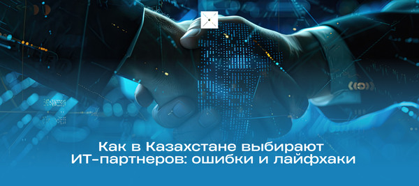 Как в Казахстане выбирают ИТ-партнеров: ошибки и лайфхаки