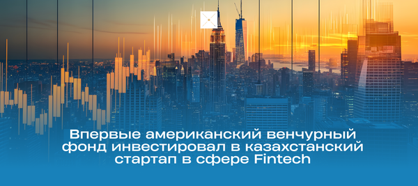 Впервые американский венчурный фонд инвестировал в казахстанский стартап в сфере Fintech