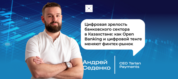 Цифровая зрелость банковского сектора в Казахстане: как Open Banking и цифровой тенге меняют финтех-рынок