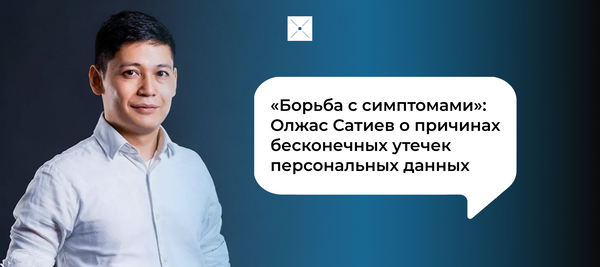 «Борьба с симптомами»: Олжас Сатиев о причинах бесконечных утечек персональных данных