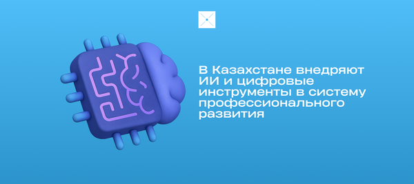 В Казахстане внедряют ИИ и цифровые инструменты в систему профессионального развития