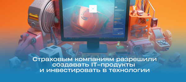Страховым компаниям разрешили создавать IT-продукты и инвестировать в технологии
