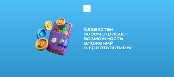Казахстан рассматривает возможность вложений в криптоактивы