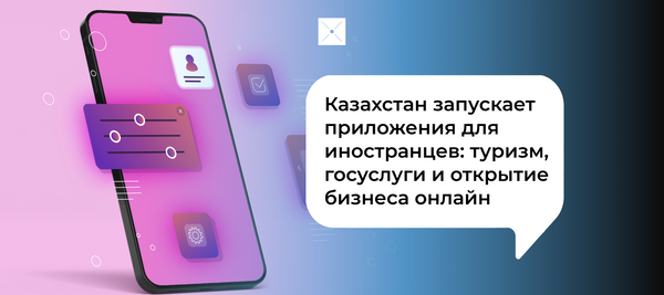 Казахстан запускает приложения для иностранцев: туризм, госуслуги и открытие бизнеса онлайн