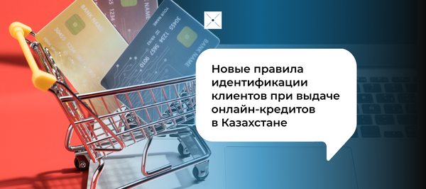 Новые правила идентификации клиентов при выдаче онлайн-кредитов  в Казахстане