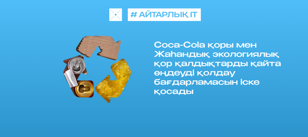 Coca-Cola қоры мен Жаһандық экологиялық қор қалдықтарды қайта өңдеуді қолдау бағдарламасын іске қосады