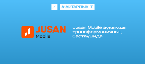 Jusan Mobile ауқымды трансформацияның бастауында