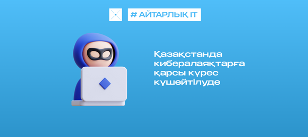 Қазақстанда кибералаяқтарға қарсы күрес күшейтілуде