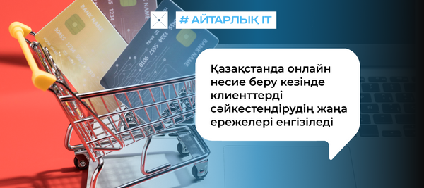 Қазақстанда онлайн несие беру кезінде клиенттерді сәйкестендірудің жаңа ережелері енгізіледі